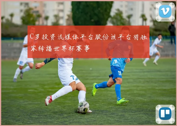 C罗投资流媒体平台股份该平台将独家转播世界杯赛事